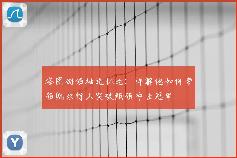 塔图姆领袖进化论：详解他如何带领凯尔特人突破瓶颈冲击冠军