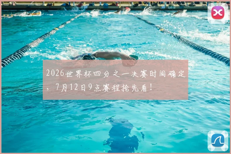 2026世界杯四分之一决赛时间确定，7月12日9点赛程抢先看！