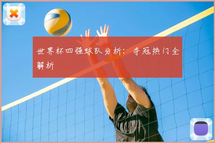 世界杯四强球队分析:夺冠热门全解析