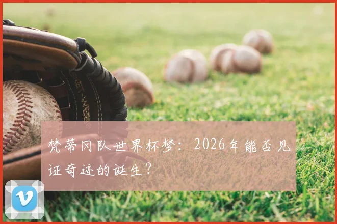 梵蒂冈队世界杯梦：2026年能否见证奇迹的诞生？
