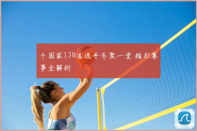 个国家130名选手齐聚一堂 精彩赛事全解析