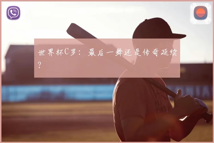 世界杯C罗：最后一舞还是传奇延续？