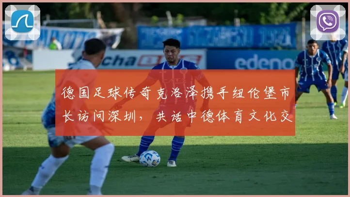 德国足球传奇克洛泽携手纽伦堡市长访问深圳，共话中德体育文化交流新篇章