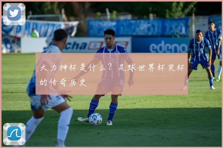 大力神杯是什么？足球世界杯奖杯的传奇历史